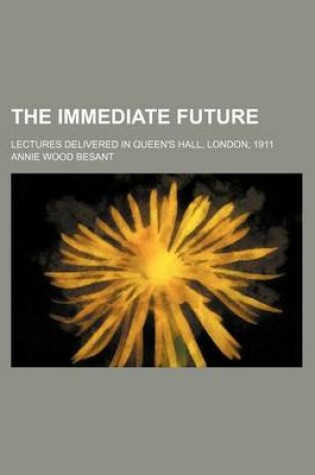 Cover of The Immediate Future; Lectures Delivered in Queen's Hall, London, 1911