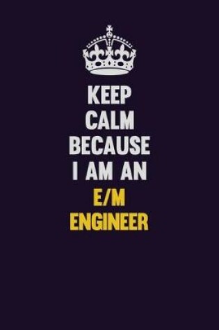 Cover of Keep Calm Because I Am An E/M Engineer