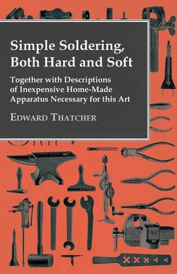 Book cover for Simple Soldering, Both Hard And Soft - Together With Descriptions Of Inexpensive Home-Made Apparatus Necessary For This Art