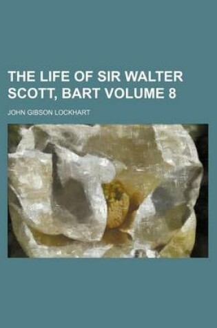 Cover of The Life of Sir Walter Scott, Bart Volume 8