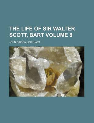 Book cover for The Life of Sir Walter Scott, Bart Volume 8