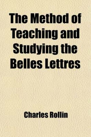 Cover of The Method of Teaching and Studying the Belles Lettres (Volume 2); Or, an Introduction to Languages, Poetry, Rhetoric, History, Moral Philosophy, Physics, &C.