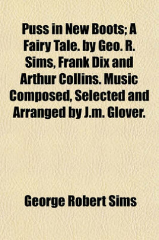 Cover of Puss in New Boots; A Fairy Tale. by Geo. R. Sims, Frank Dix and Arthur Collins. Music Composed, Selected and Arranged by J.M. Glover.