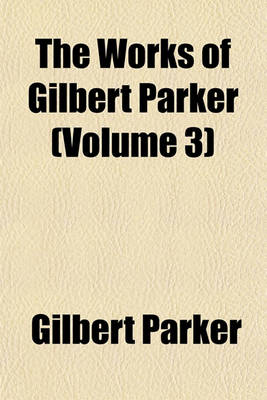 Book cover for The Works of Gilbert Parker (Volume 3)