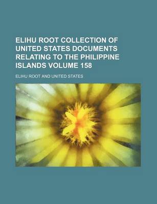 Book cover for Elihu Root Collection of United States Documents Relating to the Philippine Islands Volume 158