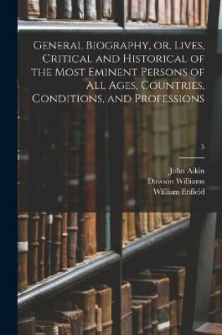 Cover of General Biography, or, Lives, Critical and Historical of the Most Eminent Persons of All Ages, Countries, Conditions, and Professions; 5