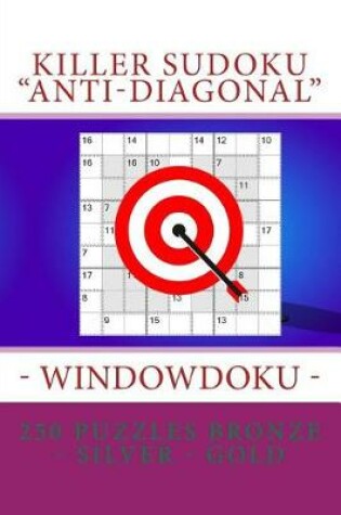 Cover of Killer Sudoku Anti-Diagonal - Windowdoku - 250 Puzzles Bronze - Silver - Gold