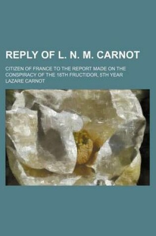 Cover of Reply of L. N. M. Carnot; Citizen of France to the Report Made on the Conspiracy of the 18th Fructidor, 5th Year