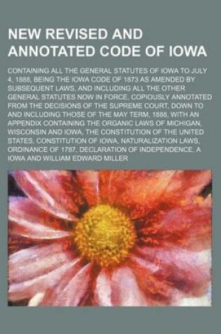 Cover of New Revised and Annotated Code of Iowa; Containing All the General Statutes of Iowa to July 4, 1888, Being the Iowa Code of 1873 as Amended by Subsequent Laws, and Including All the Other General Statutes Now in Force, Copiously Annotated from the Decision