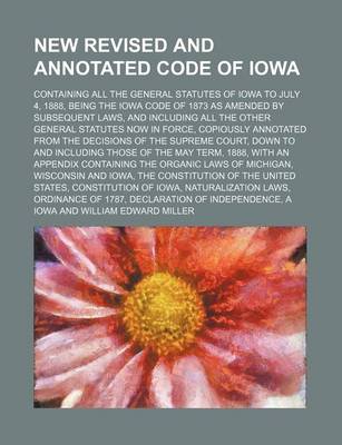 Book cover for New Revised and Annotated Code of Iowa; Containing All the General Statutes of Iowa to July 4, 1888, Being the Iowa Code of 1873 as Amended by Subsequent Laws, and Including All the Other General Statutes Now in Force, Copiously Annotated from the Decision