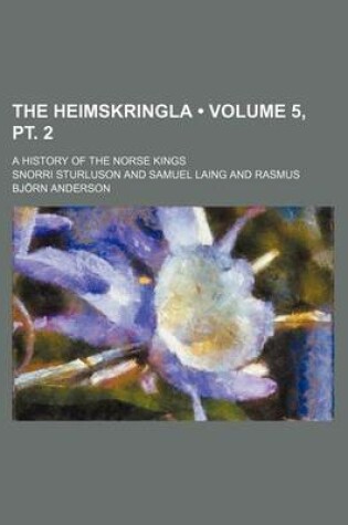 Cover of The Heimskringla (Volume 5, PT. 2); A History of the Norse Kings