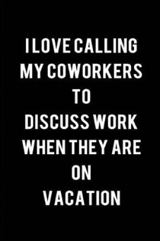 Cover of I love calling my Coworkers to discuss work when they are on vacation