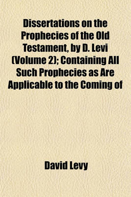Book cover for Dissertations on the Prophecies of the Old Testament, by D. Levi (Volume 2); Containing All Such Prophecies as Are Applicable to the Coming of
