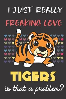 Book cover for I Just Really Freaking Love Tigers. Is That A Problem?