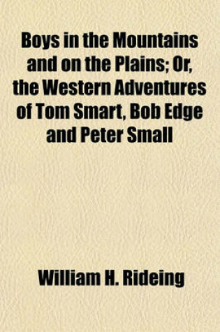 Cover of Boys in the Mountains and on the Plains; Or, the Western Adventures of Tom Smart, Bob Edge and Peter Small