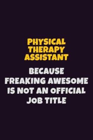 Cover of Physical Therapy assistant, Because Freaking Awesome Is Not An Official Job Title