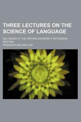Cover of Three Lectures on the Science of Language; Delivered at the Oxford University Extension Meeting