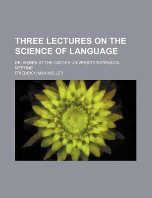 Book cover for Three Lectures on the Science of Language; Delivered at the Oxford University Extension Meeting