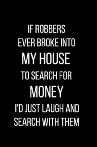 Cover of If Robbers Ever Broke Into My House to Search for Money I'd Just Laugh and Search With Them