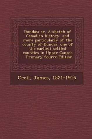 Cover of Dundas; Or, a Sketch of Canadian History, and More Particularly of the County of Dundas, One of the Earliest Settled Counties in Upper Canada