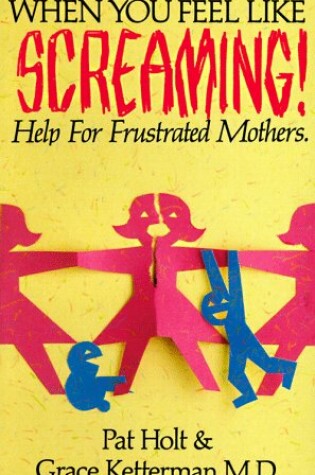 Cover of When You Feel Like Screaming: Help for Frustrated Mothers