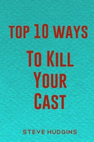 Cover of Top 10 Ways To Kill Your Cast