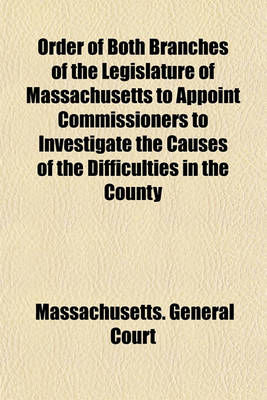 Book cover for Order of Both Branches of the Legislature of Massachusetts to Appoint Commissioners to Investigate the Causes of the Difficulties in the County