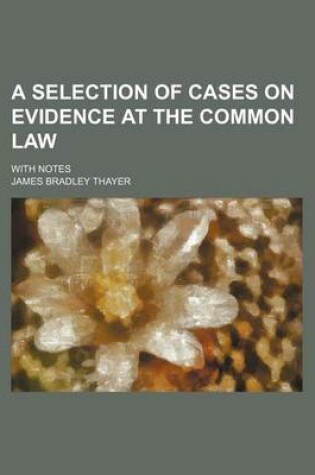 Cover of A Selection of Cases on Evidence at the Common Law; With Notes