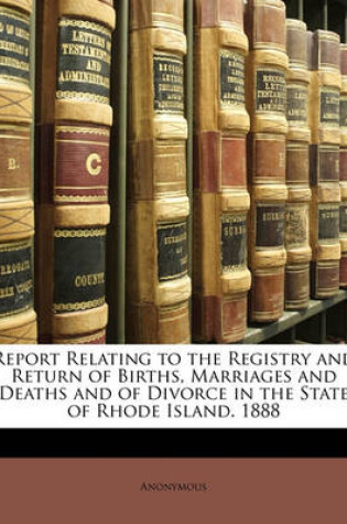 Cover of Report Relating to the Registry and Return of Births, Marriages and Deaths and of Divorce in the State of Rhode Island. 1888