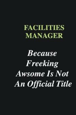 Cover of Facilities Manager Because Freeking Awsome is Not An Official Title