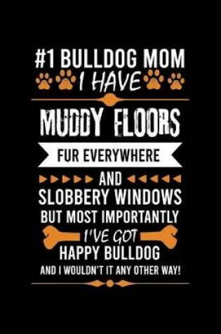 Cover of #1 Bulldog Mom I Have Muddy Floors Fur Everywhere and Slobbery Windows But Most Importantly I've Got Happy Bu