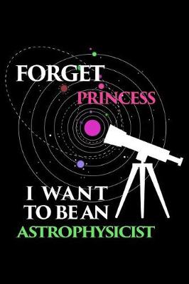 Book cover for Forget Princess I Want To Be An Astrophysicist