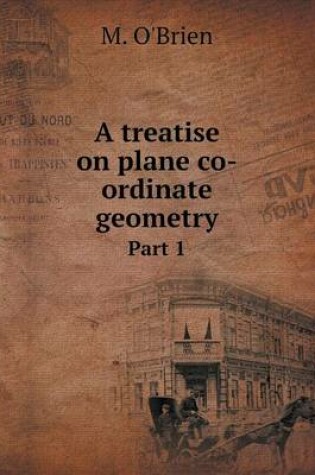 Cover of A treatise on plane co-ordinate geometry Part 1