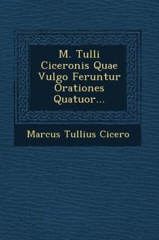 Cover of M. Tulli Ciceronis Quae Vulgo Feruntur Orationes Quatuor...