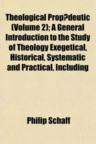 Cover of Theological Propaedeutic (Volume 2); A General Introduction to the Study of Theology Exegetical, Historical, Systematic and Practical, Including