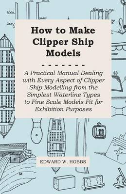 Book cover for How to Make Clipper Ship Models - A Practical Manual Dealing With Every Aspect of Clipper Ship Modelling From the Simplest Vaterline Types to Fine Scale Models Fit for Exhibition Purposes