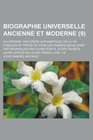 Cover of Biographie Universelle Ancienne Et Moderne; Ou Histoire, Par Ordre Alphabetique, de La Vie Publique Et Privee de Tous Les Hommes Qui Se Sont Fait Remarquer Par Leurs Ecrits, Leurs Talents, Leurs Vertus Ou Leurs Crimes. Con - Cz (9 )