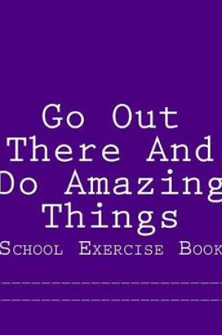 Cover of Go Out There And Do Amazing Things