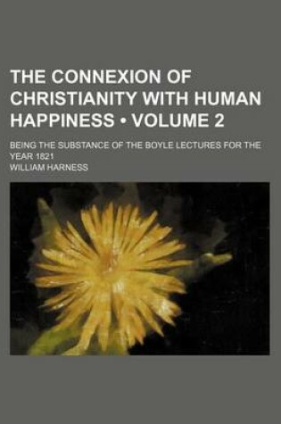 Cover of The Connexion of Christianity with Human Happiness (Volume 2); Being the Substance of the Boyle Lectures for the Year 1821
