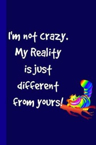 Cover of I'm Not Crazy. My Reality is Just Different From Yours!