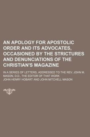 Cover of An Apology for Apostolic Order and Its Advocates, Occasioned by the Strictures and Denunciations of the Christian's Magazine; In a Series of Letters, Addressed to the REV. John M. Mason, D.D., the Editor of That Work
