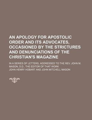 Book cover for An Apology for Apostolic Order and Its Advocates, Occasioned by the Strictures and Denunciations of the Christian's Magazine; In a Series of Letters, Addressed to the REV. John M. Mason, D.D., the Editor of That Work