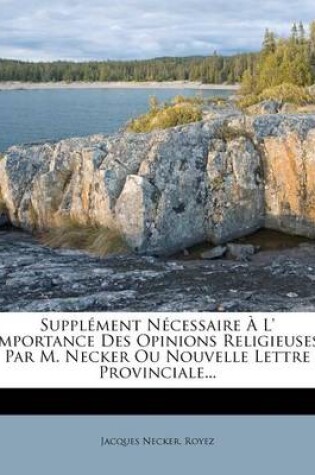 Cover of Supplement Necessaire A L' Importance Des Opinions Religieuses. Par M. Necker Ou Nouvelle Lettre Provinciale...