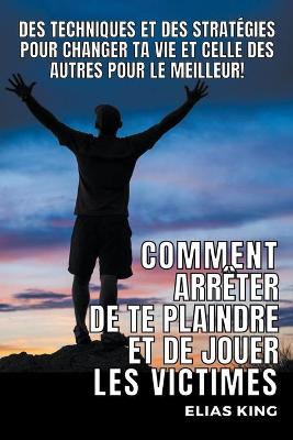 Book cover for Comment Arreter de te Plaindre et de Jouer les Victimes