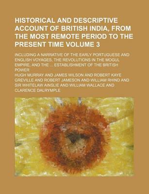 Book cover for Historical and Descriptive Account of British India, from the Most Remote Period to the Present Time Volume 3; Including a Narrative of the Early Portuguese and English Voyages, the Revolutions in the Mogul Empire, and the Establishment of the British Po