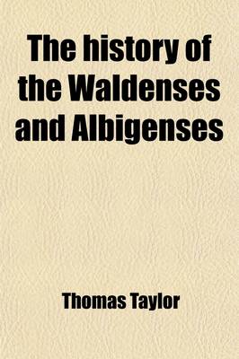Book cover for The History of the Waldenses and Albigenses; Who Begun the Reformation in the Vallies of Peidmont (Sic), and Various Other Places, Several Hudred (Sic