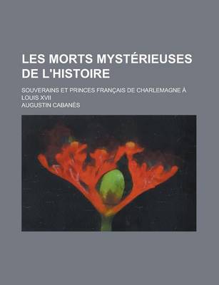 Book cover for Les Morts Mysterieuses de L'Histoire; Souverains Et Princes Francais de Charlemagne a Louis XVII