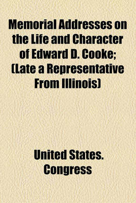 Book cover for Memorial Addresses on the Life and Character of Edward D. Cooke; (Late a Representative from Illinois)