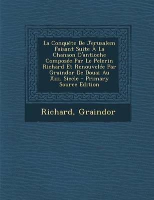 Book cover for La Conqu te de Jerusalem Faisant Suite   La Chanson d'Antioche Compos e Par Le Pelerin Richard Et Renouvel e Par Graindor de Douai Au XIII. Siecle