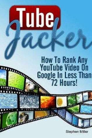 Cover of Tube Jacker: How to Rank Any Youtube Video On Google In Less Than 24 Hours